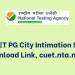 CUET PG 2022 Exam City Intimation Slips Released at cuet.nta.nic.in